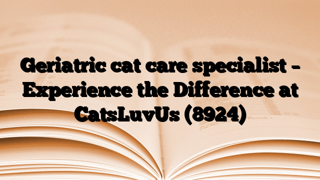 Geriatric cat care specialist – Experience the Difference at CatsLuvUs