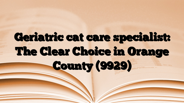 Geriatric cat care specialist: The Clear Choice in Orange County