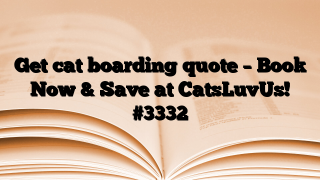 Get cat boarding quote – Book Now & Save at CatsLuvUs!