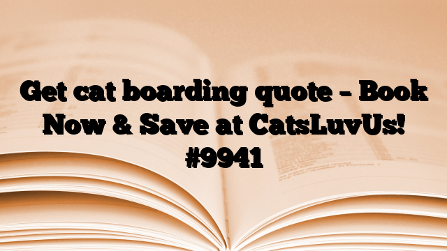 Get cat boarding quote – Book Now & Save at CatsLuvUs!