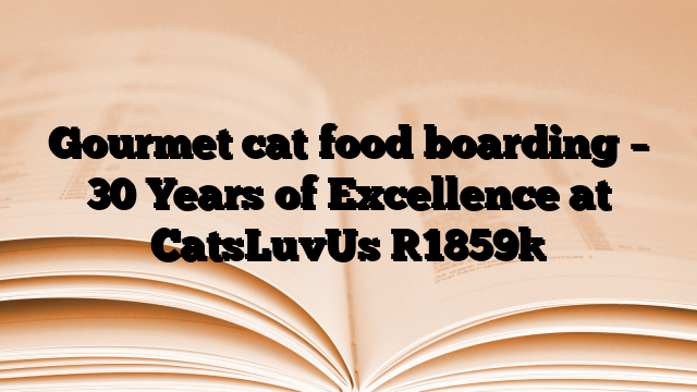 Gourmet cat food boarding – 30 Years of Excellence at CatsLuvUs