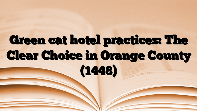 Green cat hotel practices: The Clear Choice in Orange County
