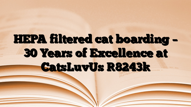 HEPA filtered cat boarding – 30 Years of Excellence at CatsLuvUs