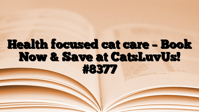 Health focused cat care – Book Now & Save at CatsLuvUs!