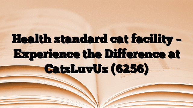 Health standard cat facility – Experience the Difference at CatsLuvUs