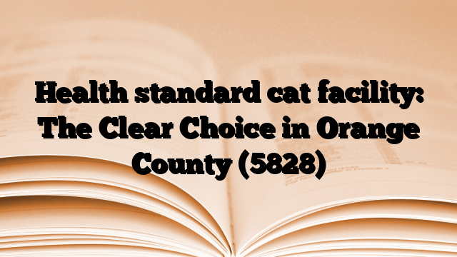 Health standard cat facility: The Clear Choice in Orange County