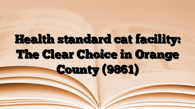 Health standard cat facility: The Clear Choice in Orange County