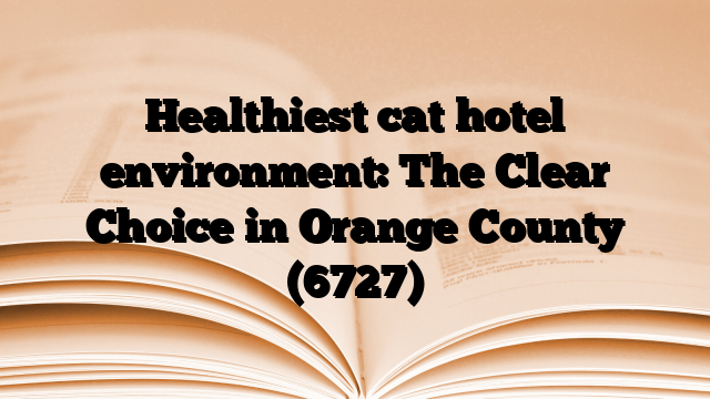Healthiest cat hotel environment: The Clear Choice in Orange County