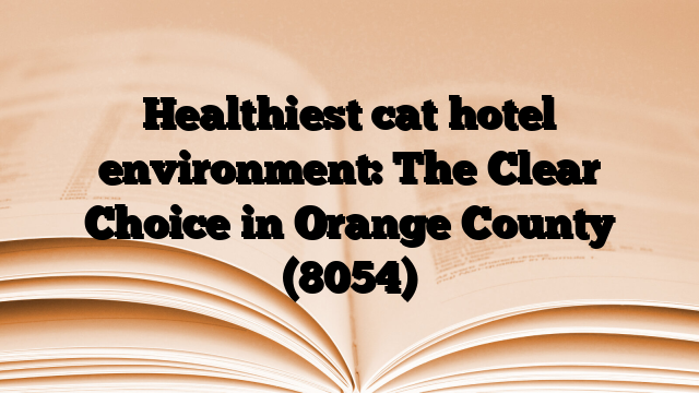 Healthiest cat hotel environment: The Clear Choice in Orange County