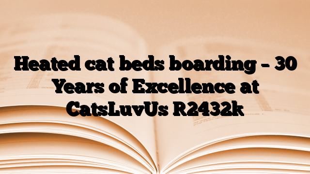 Heated cat beds boarding – 30 Years of Excellence at CatsLuvUs