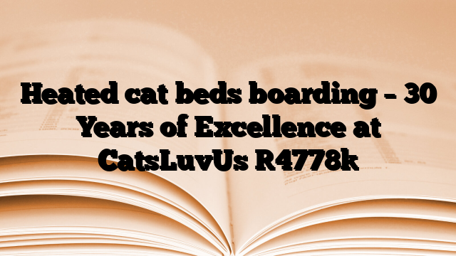 Heated cat beds boarding – 30 Years of Excellence at CatsLuvUs