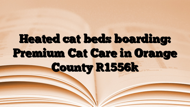 Heated cat beds boarding: Premium Cat Care in Orange County