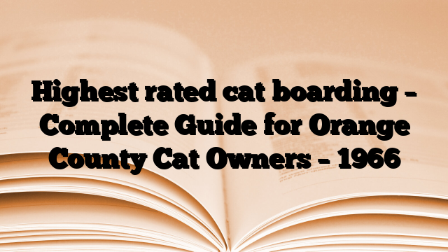Highest rated cat boarding – Complete Guide for Orange County Cat Owners