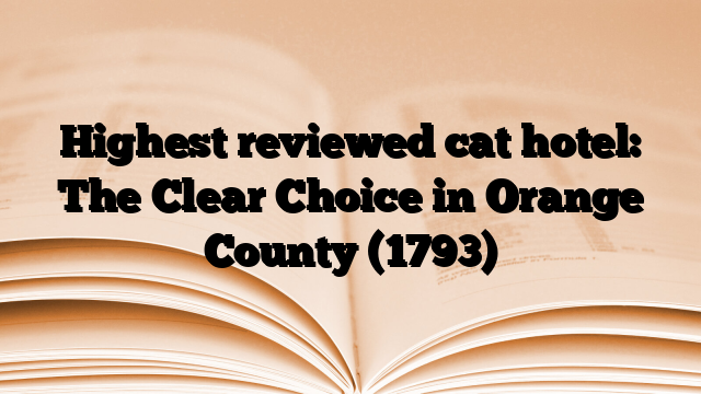 Highest reviewed cat hotel: The Clear Choice in Orange County