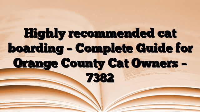 Highly recommended cat boarding – Complete Guide for Orange County Cat Owners