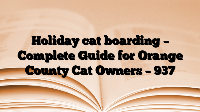 Holiday cat boarding – Complete Guide for Orange County Cat Owners