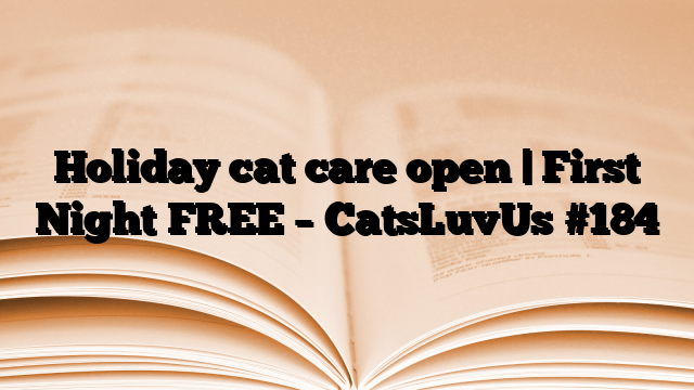 Holiday cat care open | First Night FREE – CatsLuvUs