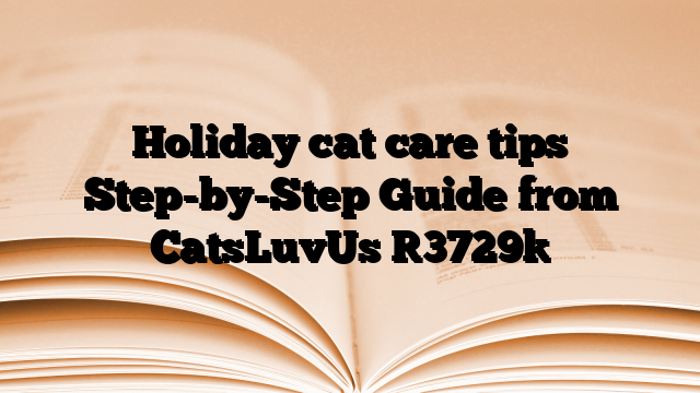 Holiday cat care tips Step-by-Step Guide from CatsLuvUs