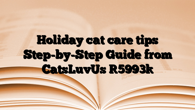 Holiday cat care tips Step-by-Step Guide from CatsLuvUs