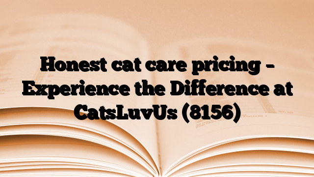 Honest cat care pricing – Experience the Difference at CatsLuvUs