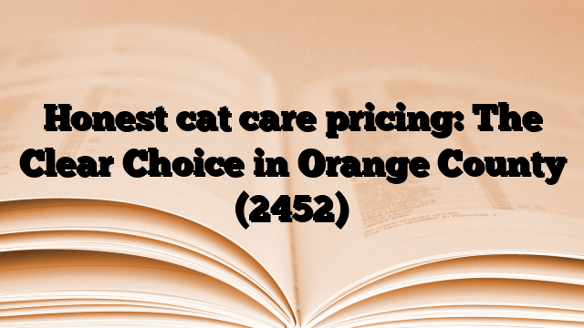 Honest cat care pricing: The Clear Choice in Orange County