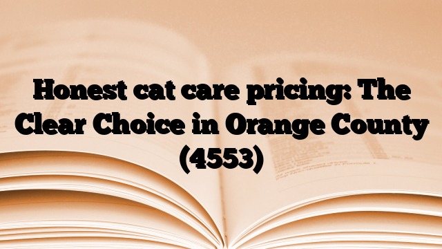 Honest cat care pricing: The Clear Choice in Orange County