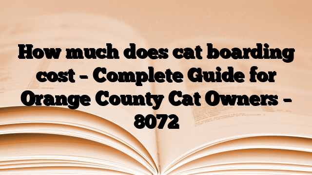 How much does cat boarding cost – Complete Guide for Orange County Cat Owners