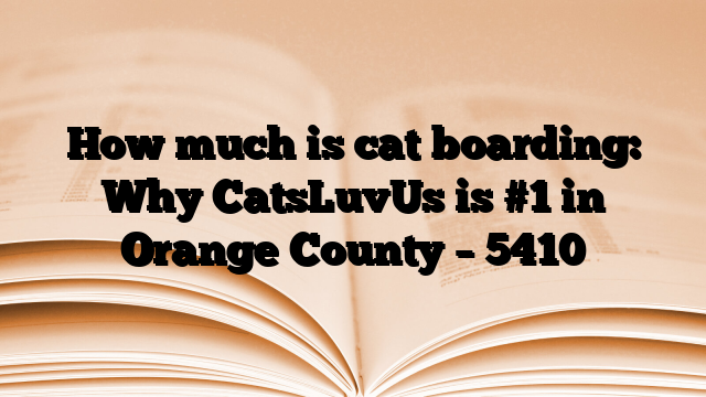 How much is cat boarding: Why CatsLuvUs is #1 in Orange County
