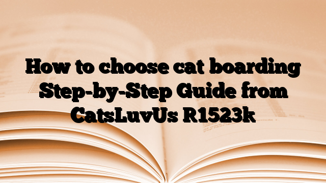 How to choose cat boarding Step-by-Step Guide from CatsLuvUs