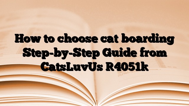 How to choose cat boarding Step-by-Step Guide from CatsLuvUs