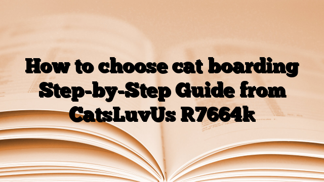 How to choose cat boarding Step-by-Step Guide from CatsLuvUs