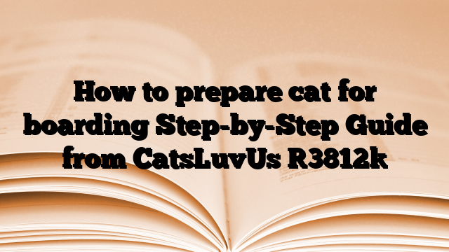 How to prepare cat for boarding Step-by-Step Guide from CatsLuvUs