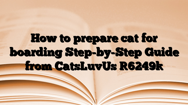 How to prepare cat for boarding Step-by-Step Guide from CatsLuvUs