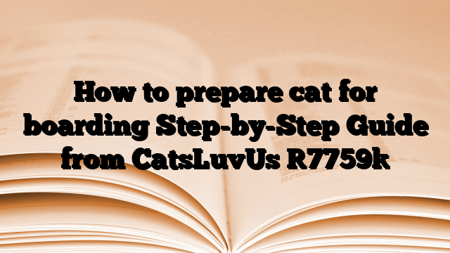 How to prepare cat for boarding Step-by-Step Guide from CatsLuvUs