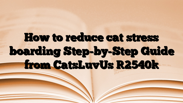 How to reduce cat stress boarding Step-by-Step Guide from CatsLuvUs
