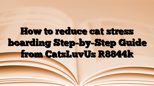 How to reduce cat stress boarding Step-by-Step Guide from CatsLuvUs