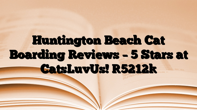 Huntington Beach Cat Boarding Reviews – 5 Stars at CatsLuvUs!