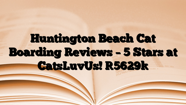 Huntington Beach Cat Boarding Reviews – 5 Stars at CatsLuvUs!