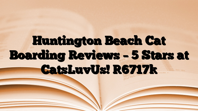 Huntington Beach Cat Boarding Reviews – 5 Stars at CatsLuvUs!