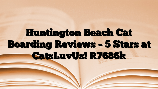 Huntington Beach Cat Boarding Reviews – 5 Stars at CatsLuvUs!
