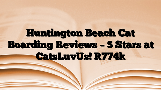 Huntington Beach Cat Boarding Reviews – 5 Stars at CatsLuvUs!