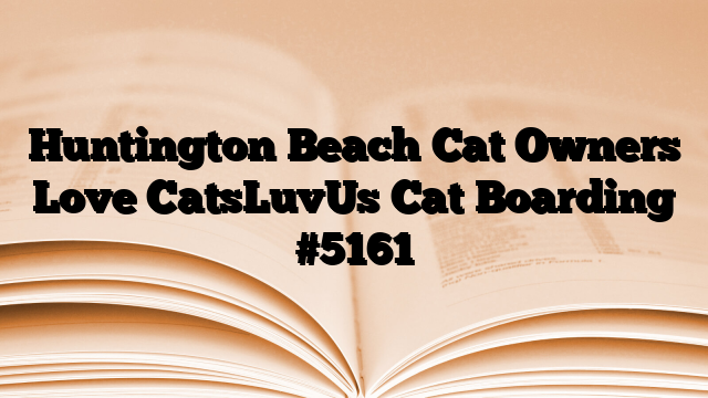 Huntington Beach Cat Owners Love CatsLuvUs Cat Boarding