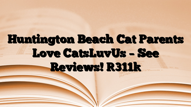 Huntington Beach Cat Parents Love CatsLuvUs – See Reviews!