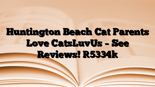 Huntington Beach Cat Parents Love CatsLuvUs – See Reviews!