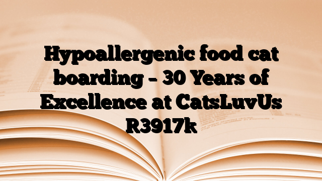 Hypoallergenic food cat boarding – 30 Years of Excellence at CatsLuvUs