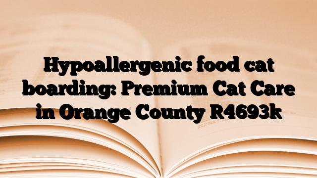 Hypoallergenic food cat boarding: Premium Cat Care in Orange County