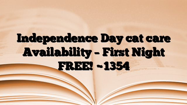 Independence Day cat care Availability – First Night FREE!