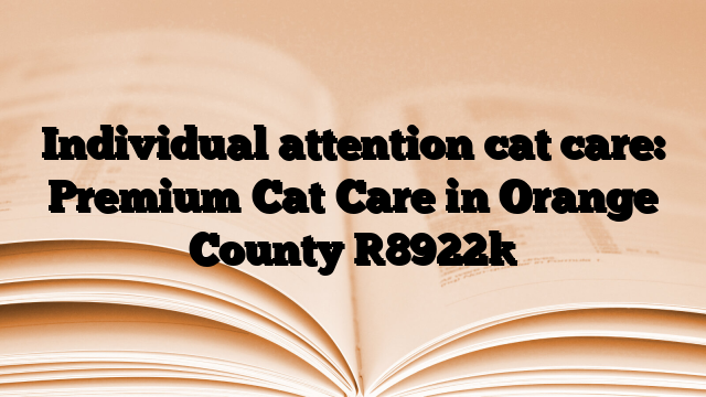 Individual attention cat care: Premium Cat Care in Orange County