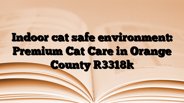 Indoor cat safe environment: Premium Cat Care in Orange County