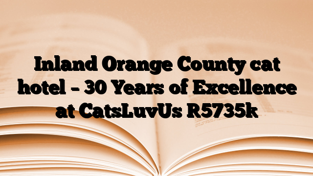 Inland Orange County cat hotel – 30 Years of Excellence at CatsLuvUs